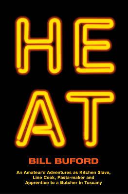 Heat: An Amateur's Adventures as Kitchen Slave, Line Cook, Pasta Maker, and Apprentice to a Butcher in Tuscany by Bill Buford