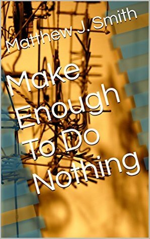 Make Enough To Do Nothing by Matthew J. Smith