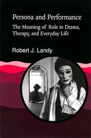 Persona and Performance; The Meaning of Role in Drama, Therapy, and Everyday Life  by Robert J. Landy