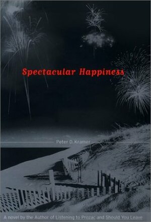 Spectacular Happiness: A Novel by Peter D. Kramer