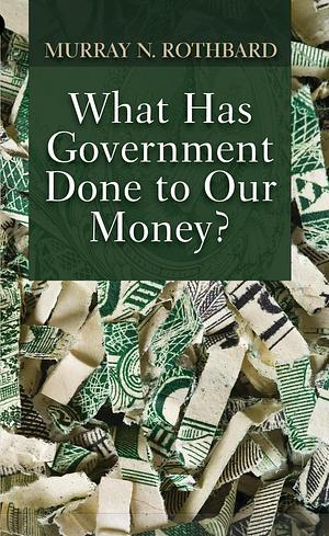 What Has Government Done to Our Money? by Murray Newton Rothbard