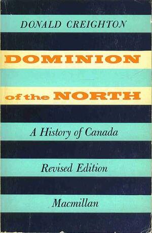 Dominion of the North: A History of Canada by Donald Grant Creighton
