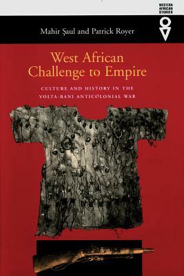 West African Challenge to Empire: Culture & History in VOLTA-Bani Anticolonial War by Mahir Saul