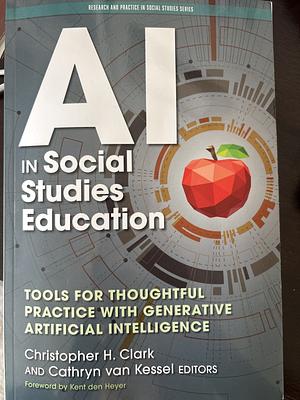 AI in Social Studies Education: Tools for Thoughtful Practice with Generative Artificial Intelligence by Cathryn Van Kessel, Christopher H Clark, Wayne Journell