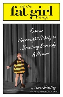 Til The Fat Girl Sings: From an Overweight Nobody to a Broadway Somebody-A Memoir by Sharon Wheatley