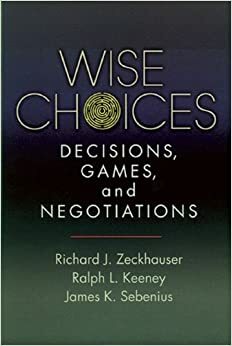 Wise Choices: Decisions, Games, and Negotiations by James K. Sebenius, Ralph L. Keeney, Richard J. Zeckhauser
