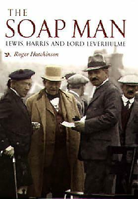 The Soap Man: Lewis, Harris and Lord Leverhulme by Roger Hutchinson
