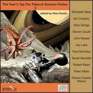 The Year's Top Ten Tales of Science Fiction 2 by Robert Charles Wilson, Tom Dheere, Elizabeth Bear, Steven Gould, Sara Genge, Allan Kaster, Ian Creasey, Robert Reed, Jay Lake, Paul McAuley, Vanessa Hart, Peter Watts, J. Linton, Sarah Monette, John Kessel