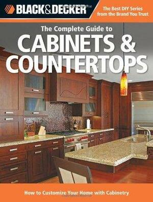 Black & Decker The Complete Guide to Cabinets & Countertops: How to Customize Your Home with Cabinetry by Black &amp; Decker