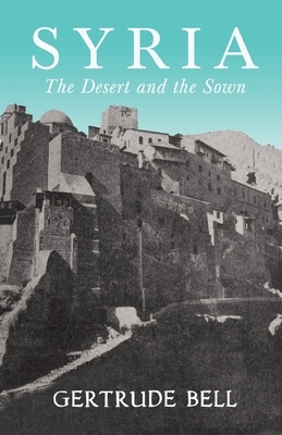 Syria - The Desert and The Sown by Gertrude Bell