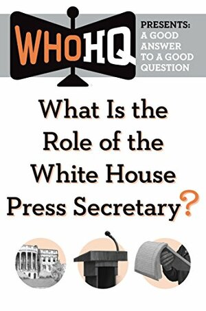 What Is the Role of the White House Press Secretary?: A Good Answer to a Good Question (Who HQ Presents) by Who H.Q.