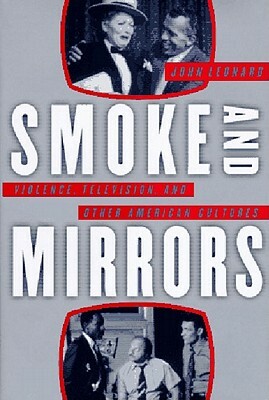 Smoke and Mirrors: Violence, Television, and Other American Cultures by John Leonard