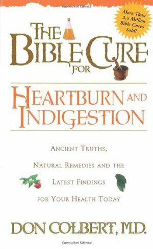 The Bible Cure for Heartburn: Ancient Truths, Natural Remedies and the Latest Findings for Your Health Today by Don Colbert