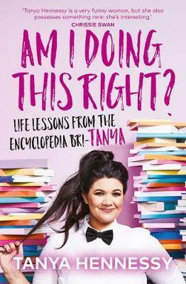 Am I Doing This Right? : Life Lessons from the Encyclopedia Bri-Tanya by Tanya Hennessy