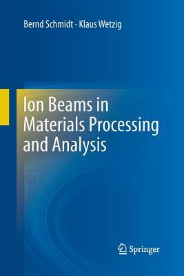 Ion Beams in Materials Processing and Analysis by Bernd Schmidt, Klaus Wetzig