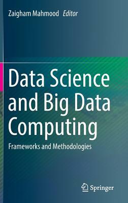 Data Science and Big Data Computing: Frameworks and Methodologies by 