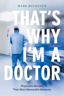 That's Why I'm a Doctor: Physicians Recount Their Most Memorable Moments by Mark Bulgutch