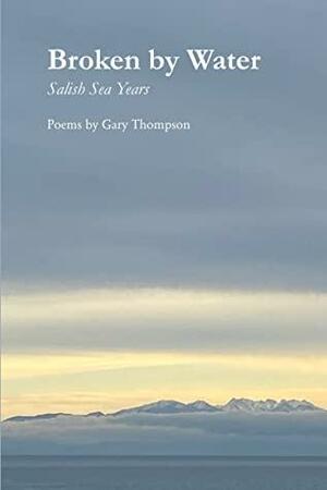 Broken by Water: Salish Sea Years by Gary Thompson