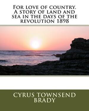 For love of country. A story of land and sea in the days of the revolution 1898 by Cyrus Townsend Brady