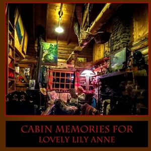 Cabin Memories for Lovely Lily Anne by Atwood Cutting