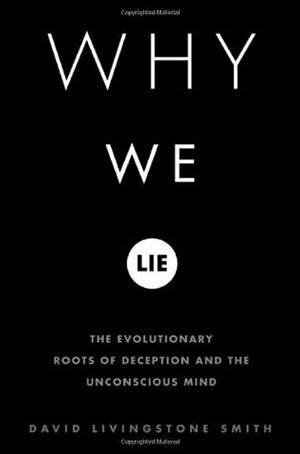 Why We Lie: The Evolutionary Roots of Deception and the Unconscious Mind by David Livingstone Smith