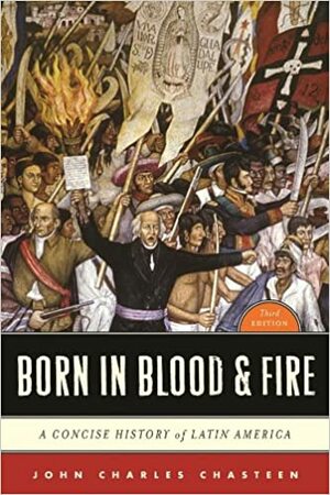 Born in Blood and Fire: A Concise History of Latin America by John Charles Chasteen