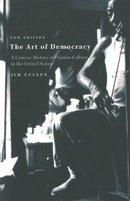 The Art of Democracy: A Concise History of Popular Culture in the United States by Jim Cullen