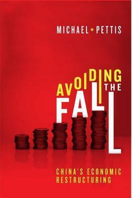 Avoiding the Fall: China's Economic Restructuring by Michael Pettis