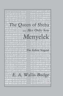 The Queen of Sheba and Her Son Menyelek: Being the History of the Departure of God & His Ark of the Covenant from Jerusalem to Ethiopia, and the Establishment of the Religion of the Hebrews & the Solomonic Line of Kings in That Country. a Complete Transla by E.A. Wallis Budge