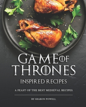 Game of Thrones Inspired Recipes: A Feast of The Best Medieval Recipes by Sharon Powell