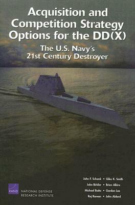 Acquisition and Competition Strategy for the DD: The U.S. Navy's 21st Century Destroyer by John F. Schank