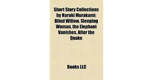 Short Story Collections by Haruki Murakami: Blind Willow, Sleeping Woman, the Elephant Vanishes, After the Quake by Books LLC