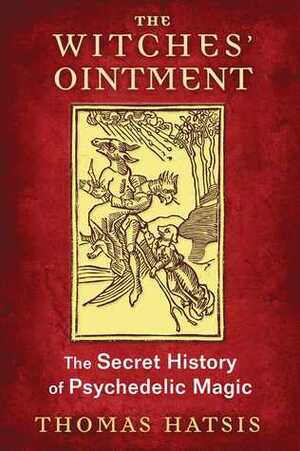 The Witches' Ointment: The Secret History of Psychedelic Magic by Thomas Hatsis