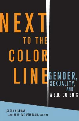 Next to the Color Line: Gender, Sexuality, and W. E. B. Du Bois by 