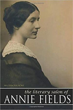 The Literary Salon of Annie Fields by Mark Antony DeWolfe Howe, Annie Fields