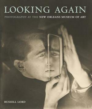 Looking Again: Photography at the New Orleans Museum of Art by Russell Lord