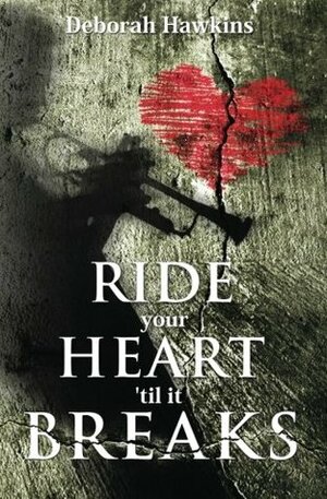 Ride Your Heart 'Til It Breaks by Deborah Hawkins