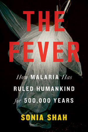 The Fever: How Malaria Has Ruled Humankind for 500,000 Years by Sonia Shah