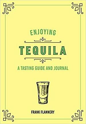 Enjoying Tequila: A Tasting Guide and Journal by Frank Flannery