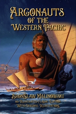 Argonauts of the Western Pacific: 80 Illustrated Classic Edition With Original Illustrations by Bronislaw Malinowski