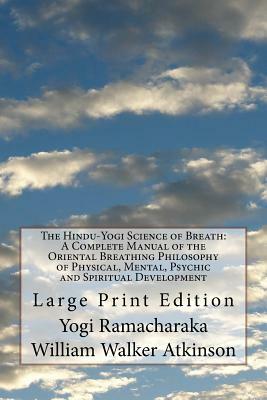 The Hindu-Yogi Science of Breath: A Complete Manual of the Oriental Breathing Philosophy of Physical, Mental, Psychic and Spiritual Development: Large by William Walker Atkinson, Yogi Ramacharaka