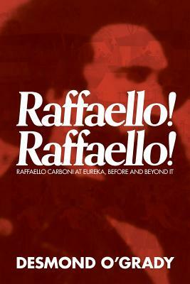 Raffaello! Raffaello!: Raffaello Carboni at Eureka, Before and Beyond It by Desmond O'Grady