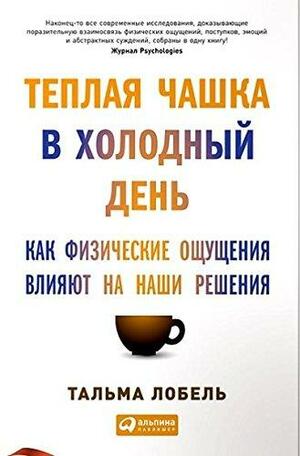 Тёплая чашка в холодный день: Как физические ощущения влияют на наши решения by Thalma Lobel, Thalma Lobel