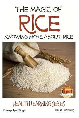 The Magic of Rice - Knowing more about Rice by Dueep Jyot Singh, John Davidson