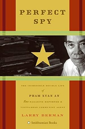Perfect Spy: The Incredible Double Life of Pham Xuan An Time Magazine Reporter and Vietnamese Communist Agent by Larry Berman