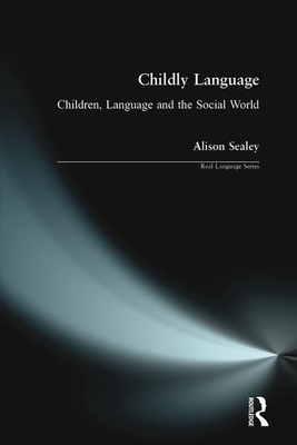 Childly Language: Children, language and the social world by Alison Sealey