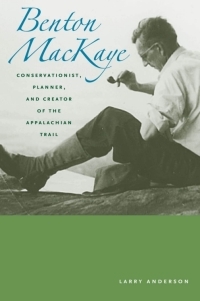 Benton MacKaye: Conservationist, Planner, and Creator of the Appalachian Trail by Larry Anderson