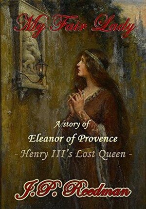 My Fair Lady: A Story of Eleanor of Provence, Henry III's Lost Queen by J.P. Reedman