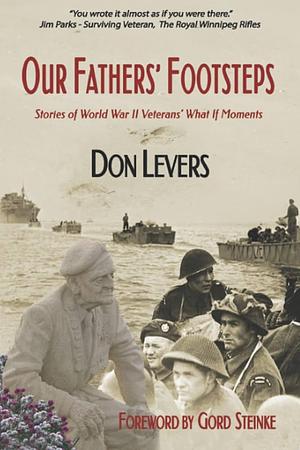 Our Fathers\' Footsteps: Stories of World War 2 Veterans\' What If\' Moments by Don Levers