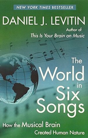 The World in Six Songs: How the Musical Brain Created Human Nature by Daniel J. Levitin